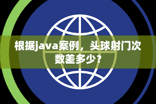 根据java案例，头球射门次数差多少？