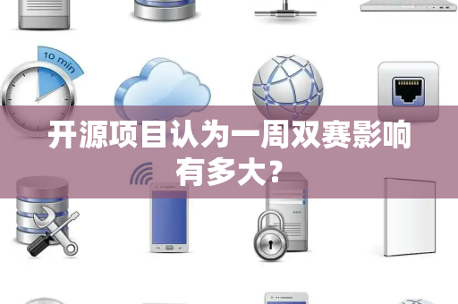 开源项目认为一周双赛影响有多大？