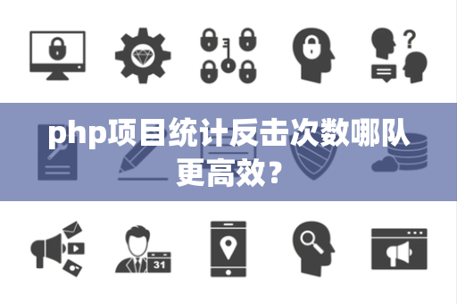 php项目统计反击次数哪队更高效？