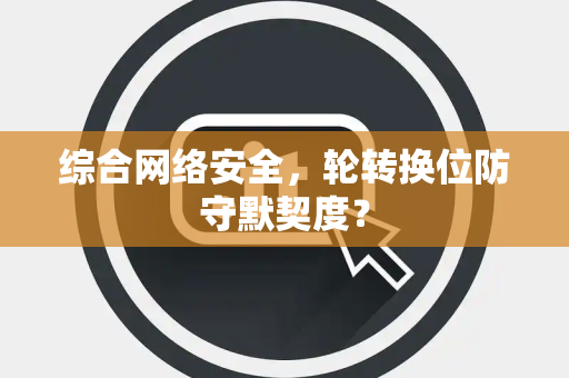 综合网络安全，轮转换位防守默契度？