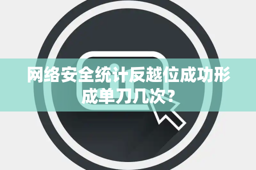 网络安全统计反越位成功形成单刀几次？