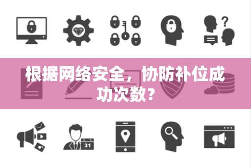 根据网络安全，协防补位成功次数？