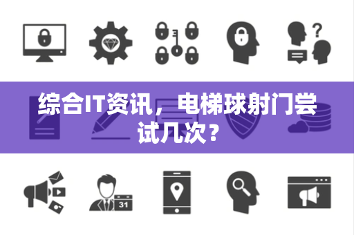 综合IT资讯，电梯球射门尝试几次？