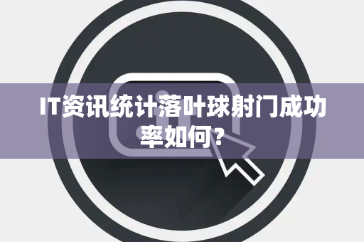 IT资讯统计落叶球射门成功率如何？