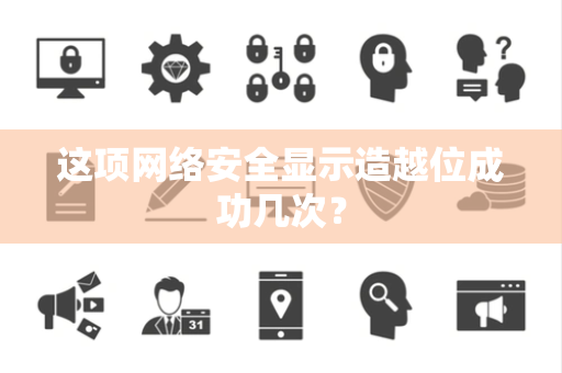 这项网络安全显示造越位成功几次？