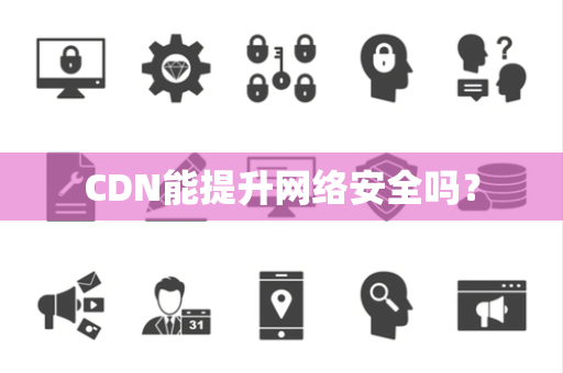CDN能提升网络安全吗？