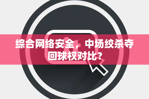 综合网络安全，中场绞杀夺回球权对比？