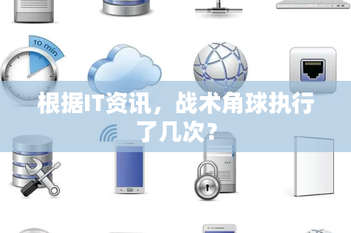 根据IT资讯，战术角球执行了几次？