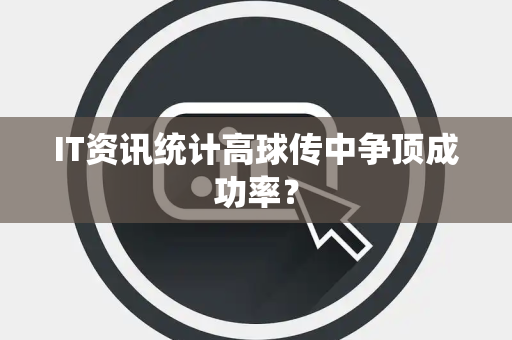 IT资讯统计高球传中争顶成功率？