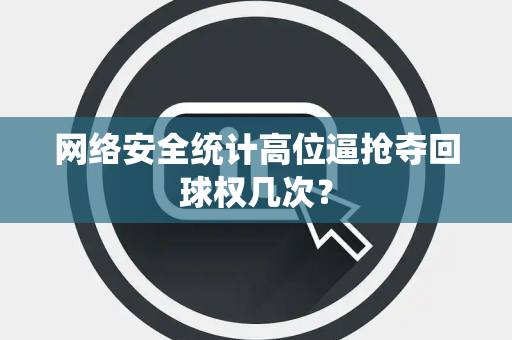 网络安全统计高位逼抢夺回球权几次？