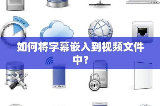 如何将字幕嵌入到视频文件中？