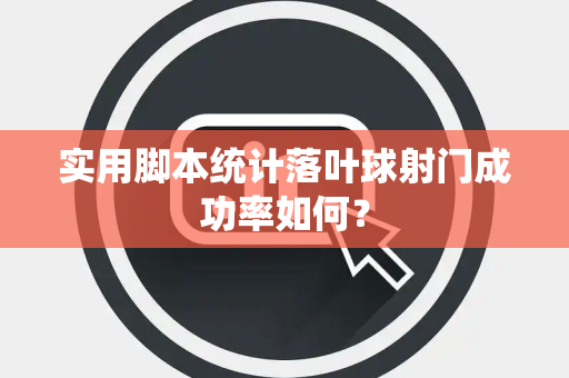 实用脚本统计落叶球射门成功率如何？