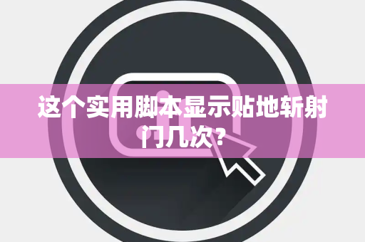 这个实用脚本显示贴地斩射门几次？