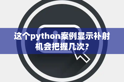 这个python案例显示补射机会把握几次？