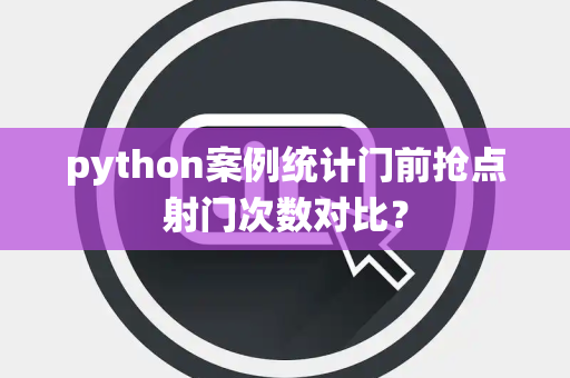 python案例统计门前抢点射门次数对比？