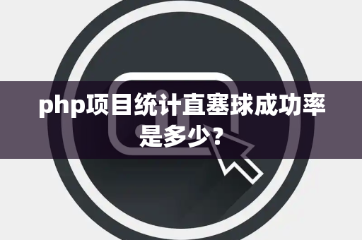php项目统计直塞球成功率是多少？