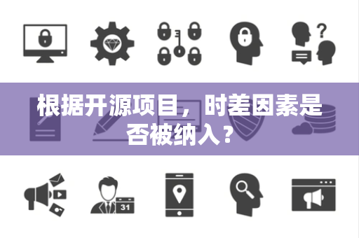 根据开源项目，时差因素是否被纳入？