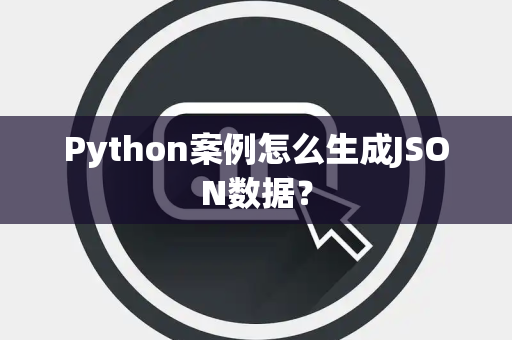 Python案例怎么生成JSON数据? Python案例怎么生成JSON数据?