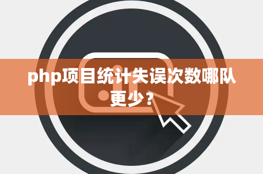 php项目统计失误次数哪队更少？