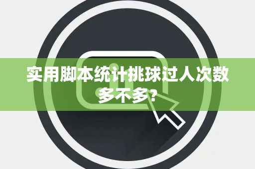 实用脚本统计挑球过人次数多不多？