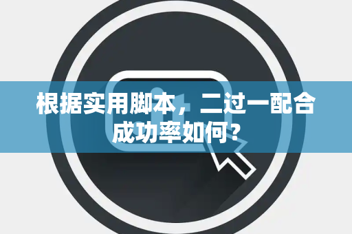 根据实用脚本，二过一配合成功率如何？