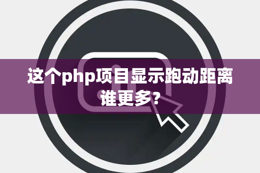 这个php项目显示跑动距离谁更多？