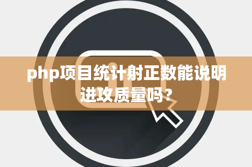 php项目统计射正数能说明进攻质量吗？
