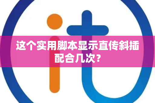 这个实用脚本显示直传斜插配合几次？