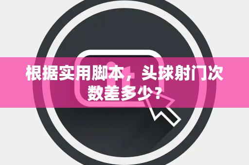 根据实用脚本，头球射门次数差多少？