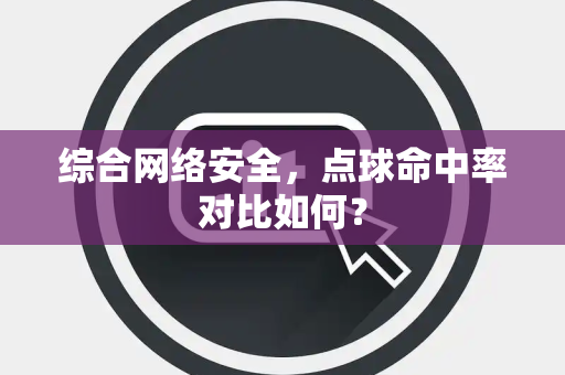 综合网络安全，点球命中率对比如何？