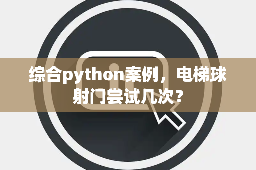 综合python案例，电梯球射门尝试几次？