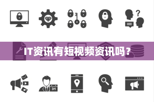 IT资讯有短视频资讯吗？