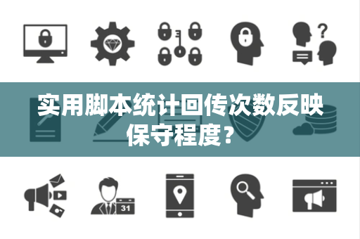 实用脚本统计回传次数反映保守程度？
