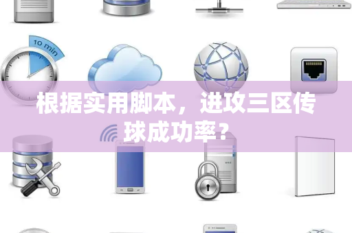 根据实用脚本，进攻三区传球成功率？