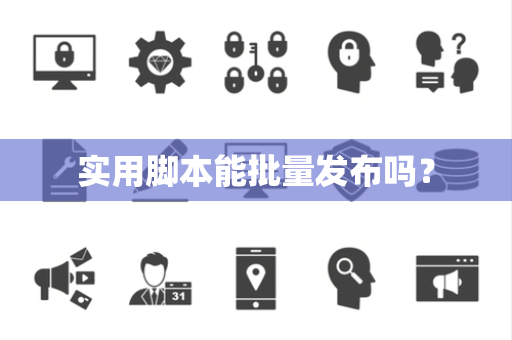 实用脚本能批量发布吗? 实用脚本能批量发布吗?