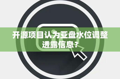 开源项目认为亚盘水位调整透露信息？