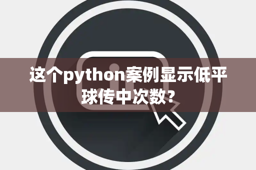 这个python案例显示低平球传中次数？