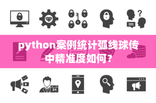 python案例统计弧线球传中精准度如何？