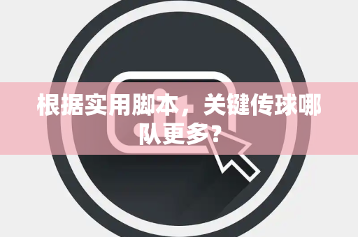 根据实用脚本，关键传球哪队更多？
