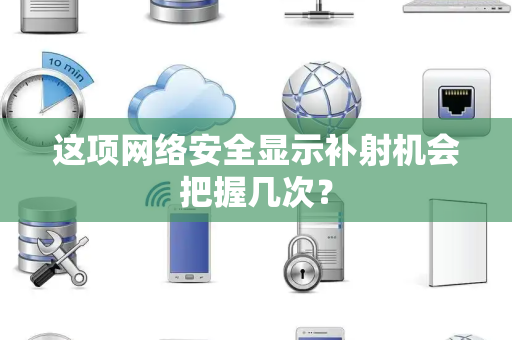 这项网络安全显示补射机会把握几次？