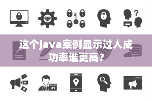 这个java案例显示过人成功率谁更高？