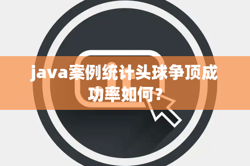 java案例统计头球争顶成功率如何？