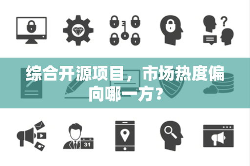 综合开源项目，市场热度偏向哪一方？