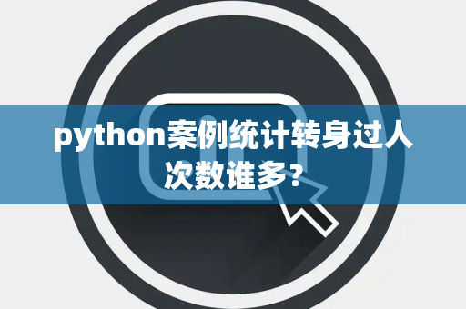 python案例统计转身过人次数谁多？