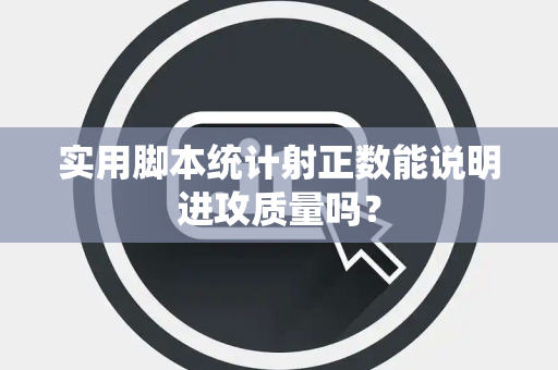实用脚本统计射正数能说明进攻质量吗？