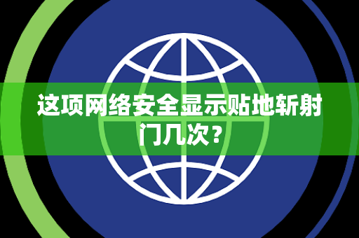 这项网络安全显示贴地斩射门几次？