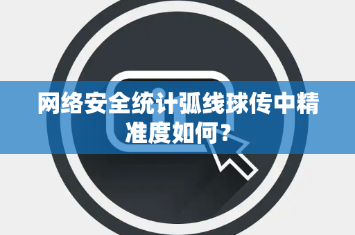 网络安全统计弧线球传中精准度如何？