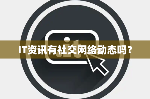 IT资讯有社交网络动态吗? IT资讯有社交网络动态吗?
