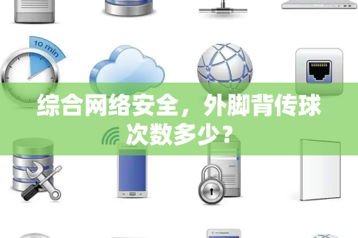 综合网络安全，外脚背传球次数多少？
