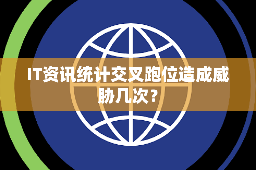 IT资讯统计交叉跑位造成威胁几次？